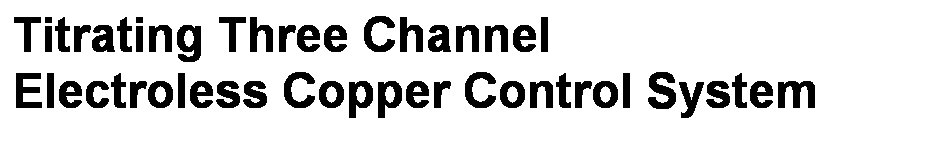 Text Box: Titrating Three Channel
Electroless Copper Control System
